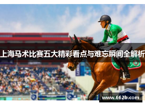 上海马术比赛五大精彩看点与难忘瞬间全解析 上海马术比赛五大精彩看点与难忘瞬间全解析