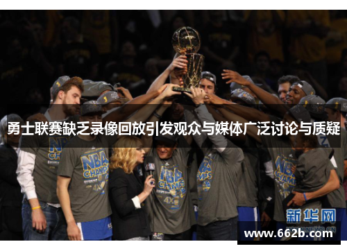 勇士联赛缺乏录像回放引发观众与媒体广泛讨论与质疑