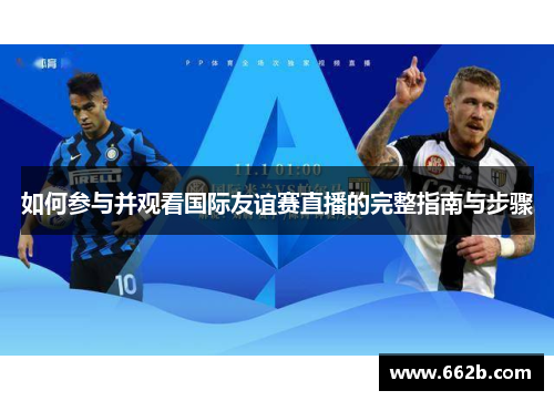 如何参与并观看国际友谊赛直播的完整指南与步骤 如何参与并观看国际友谊赛直播的完整指南与步骤