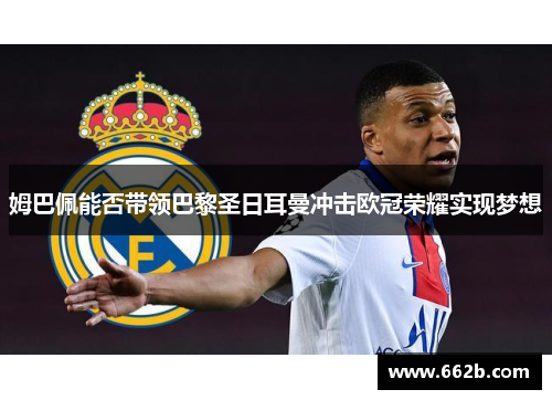 姆巴佩能否带领巴黎圣日耳曼冲击欧冠荣耀实现梦想