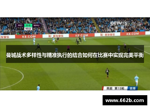 曼城战术多样性与精准执行的结合如何在比赛中实现完美平衡 曼城战术多样性与精准执行的结合如何在比赛中实现完美平衡