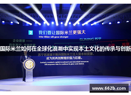 国际米兰如何在全球化浪潮中实现本土文化的传承与创新 国际米兰如何在全球化浪潮中实现本土文化的传承与创新