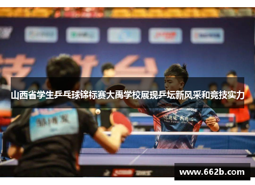 山西省学生乒乓球锦标赛大禹学校展现乒坛新风采和竞技实力
