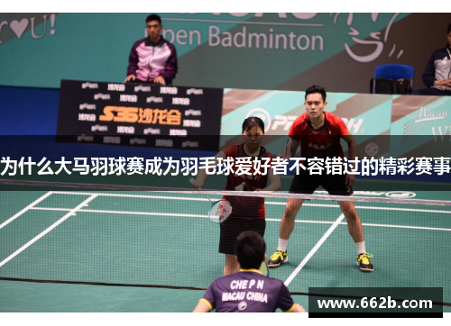为什么大马羽球赛成为羽毛球爱好者不容错过的精彩赛事 为什么大马羽球赛成为羽毛球爱好者不容错过的精彩赛事