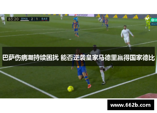 巴萨伤病潮持续困扰 能否逆袭皇家马德里赢得国家德比