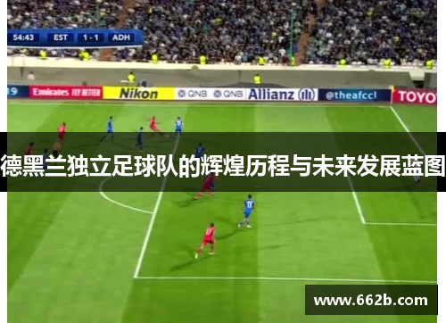德黑兰独立足球队的辉煌历程与未来发展蓝图