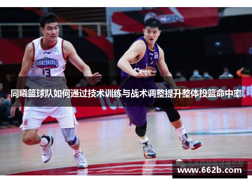 同曦篮球队如何通过技术训练与战术调整提升整体投篮命中率
