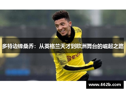 多特边锋桑乔：从英格兰天才到欧洲舞台的崛起之路
