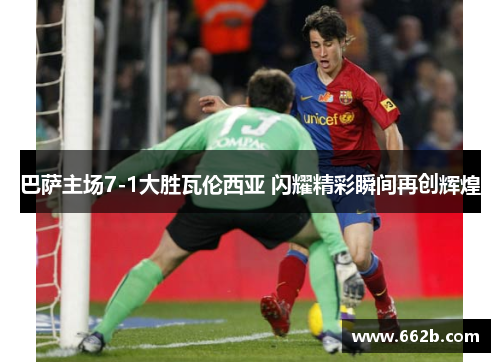 巴萨主场7-1大胜瓦伦西亚 闪耀精彩瞬间再创辉煌 巴萨主场7-1大胜瓦伦西亚 闪耀精彩瞬间再创辉煌