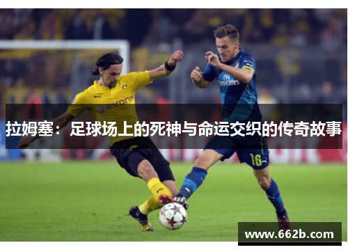 拉姆塞:足球场上的死神与命运交织的传奇故事 拉姆塞:足球场上的死神与命运交织的传奇故事