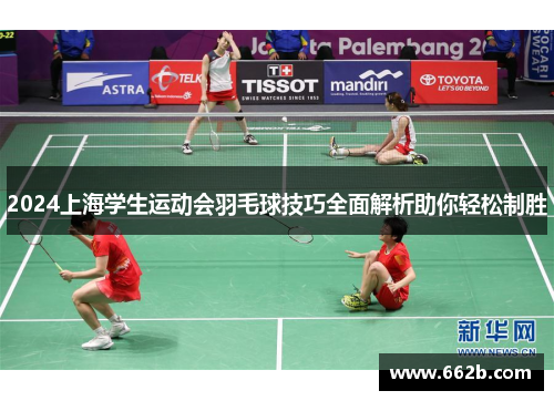 2024上海学生运动会羽毛球技巧全面解析助你轻松制胜