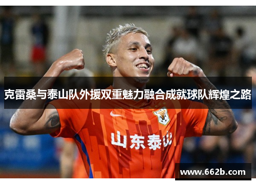 克雷桑与泰山队外援双重魅力融合成就球队辉煌之路 克雷桑与泰山队外援双重魅力融合成就球队辉煌之路
