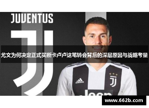尤文为何决定正式买断卡卢卢这笔转会背后的深层原因与战略考量