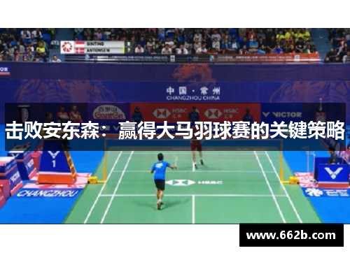 击败安东森:赢得大马羽球赛的关键策略 击败安东森:赢得大马羽球赛的关键策略