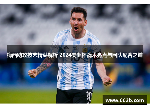 梅西助攻技艺精湛解析 2024美洲杯战术亮点与团队配合之道