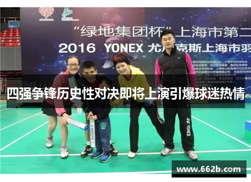 四强争锋历史性对决即将上演引爆球迷热情 四强争锋历史性对决即将上演引爆球迷热情