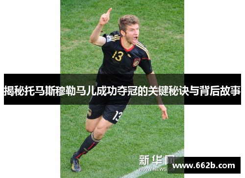 揭秘托马斯穆勒马儿成功夺冠的关键秘诀与背后故事