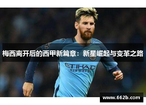 梅西离开后的西甲新篇章:新星崛起与变革之路 梅西离开后的西甲新篇章:新星崛起与变革之路