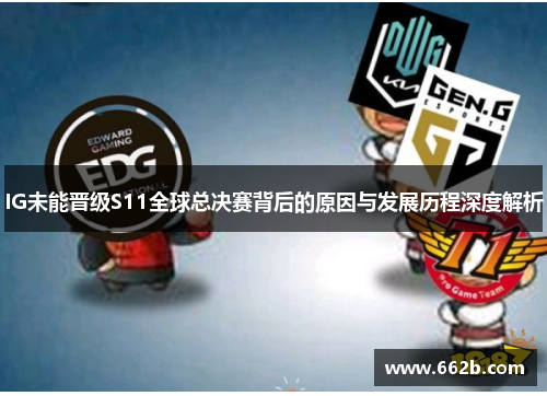 IG未能晋级S11全球总决赛背后的原因与发展历程深度解析