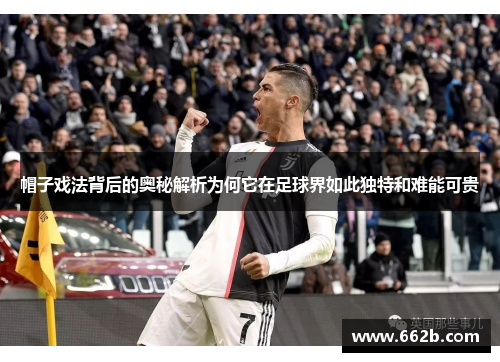 帽子戏法背后的奥秘解析为何它在足球界如此独特和难能可贵 帽子戏法背后的奥秘解析为何它在足球界如此独特和难能可贵