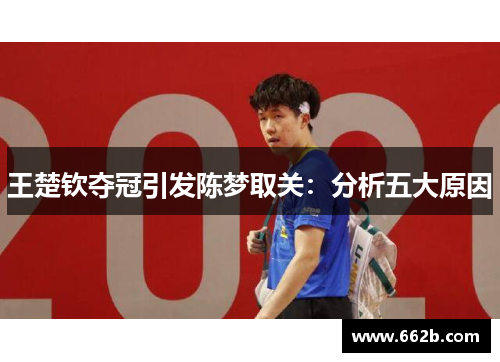 王楚钦夺冠引发陈梦取关:分析五大原因 王楚钦夺冠引发陈梦取关:分析五大原因