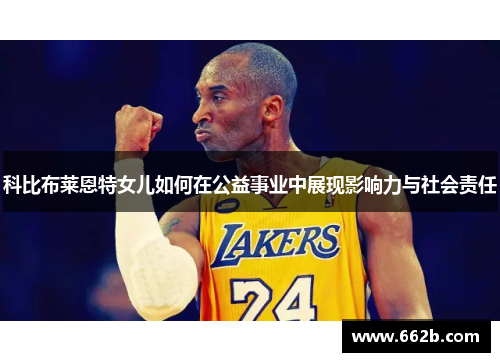 科比布莱恩特女儿如何在公益事业中展现影响力与社会责任