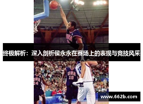 终极解析:深入剖析侯永永在赛场上的表现与竞技风采 终极解析:深入剖析侯永永在赛场上的表现与竞技风采