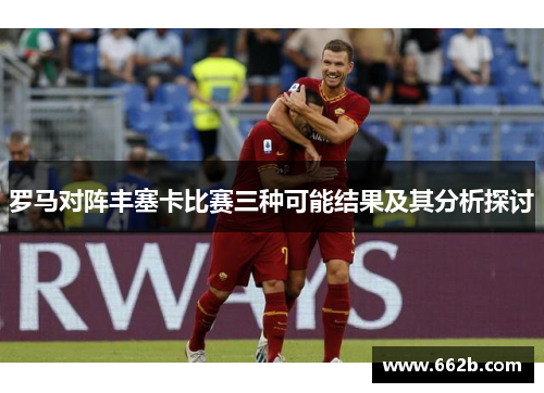 罗马对阵丰塞卡比赛三种可能结果及其分析探讨