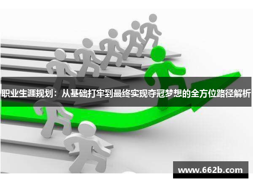 职业生涯规划：从基础打牢到最终实现夺冠梦想的全方位路径解析