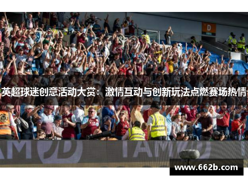 英超球迷创意活动大赏：激情互动与创新玩法点燃赛场热情