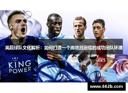 英超球队文化解析：如何打造一个高效且团结的成功团队环境