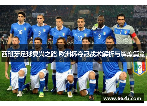 西班牙足球复兴之路 欧洲杯夺冠战术解析与辉煌篇章 西班牙足球复兴之路 欧洲杯夺冠战术解析与辉煌篇章