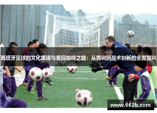 西班牙足球的文化重建与重回巅峰之路:从青训到战术创新的全面复兴 西班牙足球的文化重建与重回巅峰之路:从青训到战术创新的全面复兴