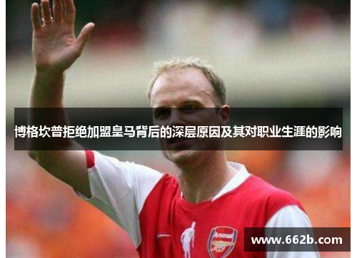 博格坎普拒绝加盟皇马背后的深层原因及其对职业生涯的影响 博格坎普拒绝加盟皇马背后的深层原因及其对职业生涯的影响