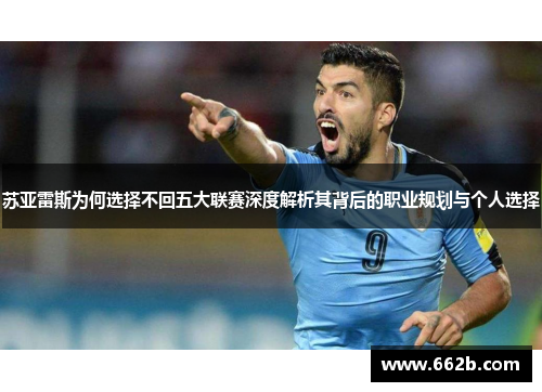 苏亚雷斯为何选择不回五大联赛深度解析其背后的职业规划与个人选择