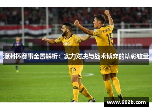 澳洲杯赛事全景解析：实力对决与战术博弈的精彩较量