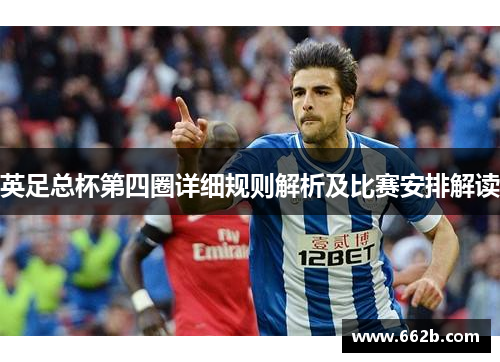 英足总杯第四圈详细规则解析及比赛安排解读 英足总杯第四圈详细规则解析及比赛安排解读
