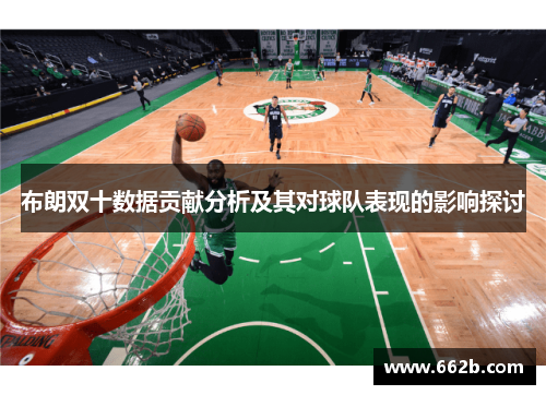 布朗双十数据贡献分析及其对球队表现的影响探讨