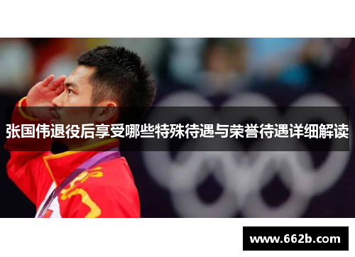 张国伟退役后享受哪些特殊待遇与荣誉待遇详细解读