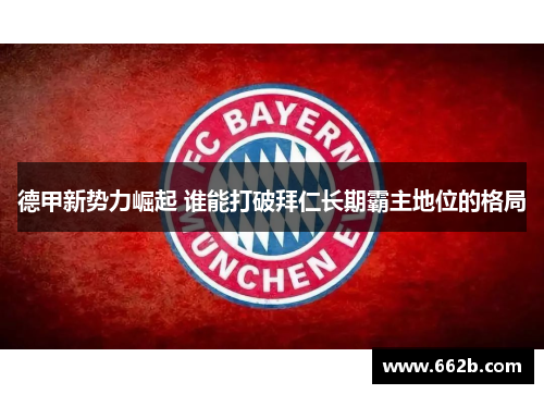 德甲新势力崛起 谁能打破拜仁长期霸主地位的格局