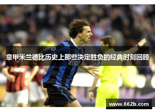 意甲米兰德比历史上那些决定胜负的经典时刻回顾