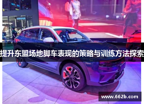提升东盟场地脚车表现的策略与训练方法探索