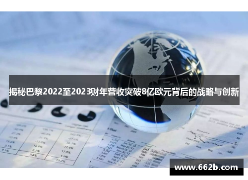 揭秘巴黎2022至2023财年营收突破8亿欧元背后的战略与创新