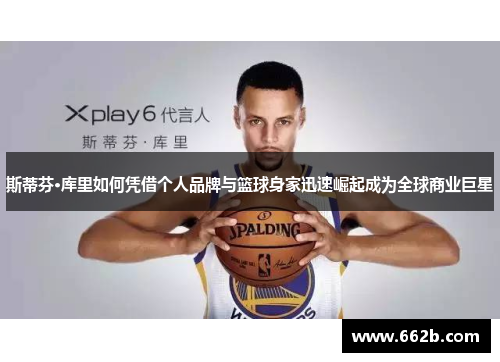 斯蒂芬·库里如何凭借个人品牌与篮球身家迅速崛起成为全球商业巨星