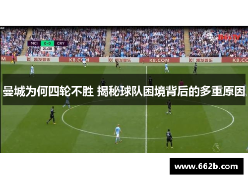 曼城为何四轮不胜 揭秘球队困境背后的多重原因
