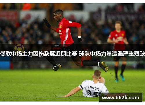 曼联中场主力因伤缺席近期比赛 球队中场力量遭遇严重短缺