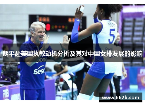 朗平赴美国执教动机分析及其对中国女排发展的影响 朗平赴美国执教动机分析及其对中国女排发展的影响