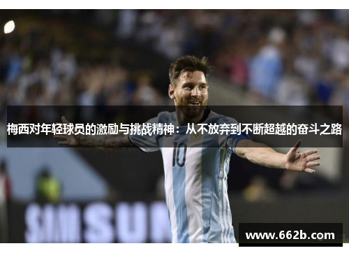 梅西对年轻球员的激励与挑战精神：从不放弃到不断超越的奋斗之路